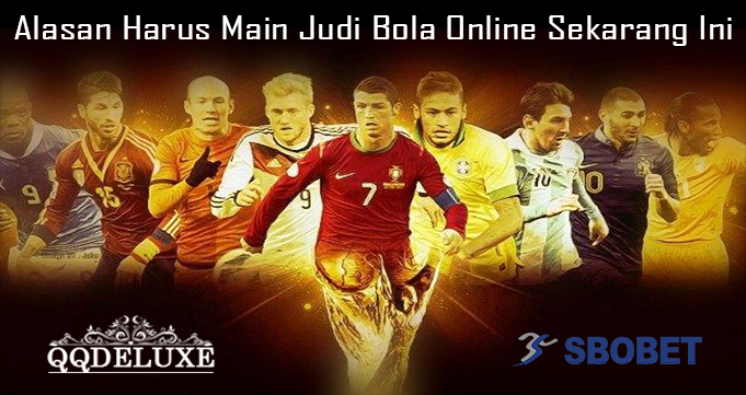 Alasan Harus Main Judi Bola Online Sekarang Ini