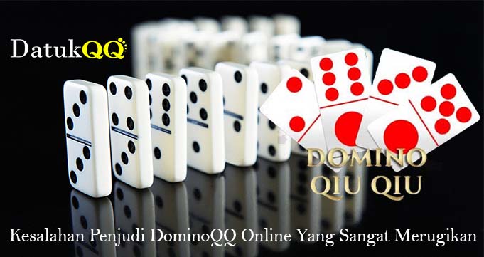 Kesalahan Penjudi DominoQQ Online Yang Sangat Merugikan