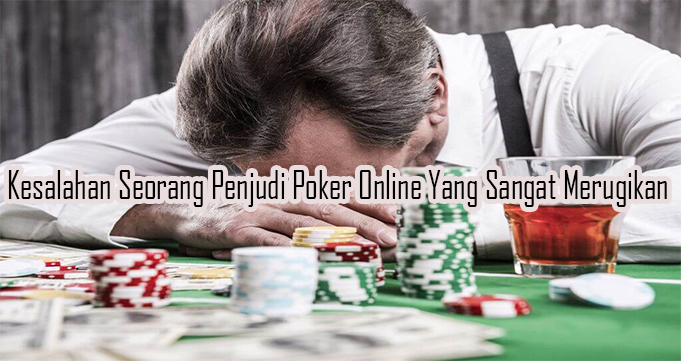 Kesalahan Seorang Penjudi Poker Online Yang Sangat Merugikan