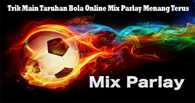 Trik Main Taruhan Bola Online Mix Parlay Menang Terus