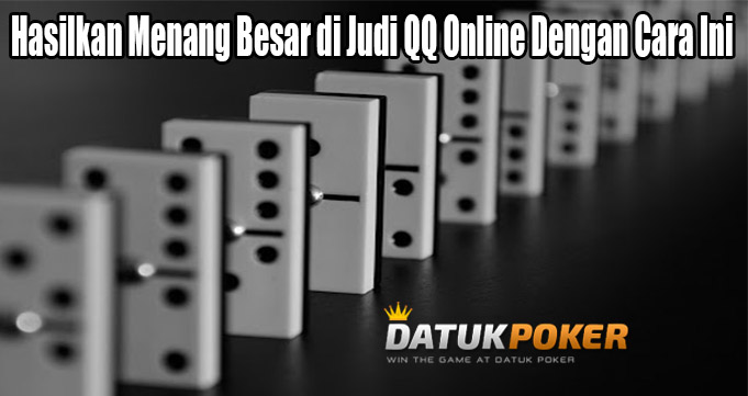 Hasilkan Menang Besar di Judi QQ Online Dengan Cara Ini